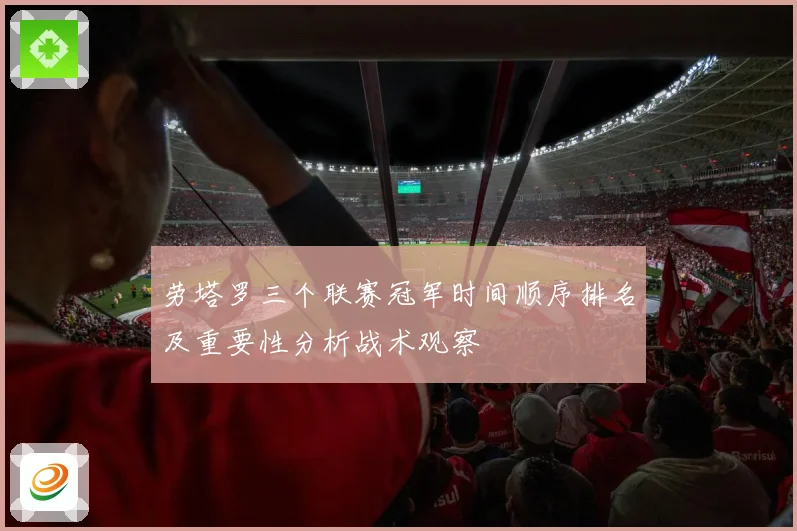 劳塔罗三个联赛冠军时间顺序排名及重要性分析战术观察