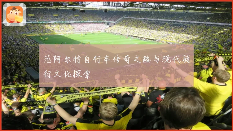 范阿尔特自行车传奇之路与现代骑行文化探索