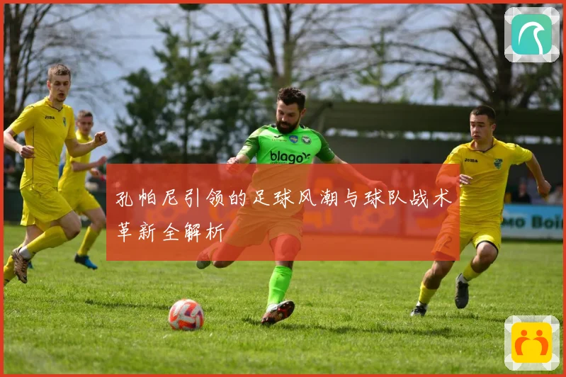 孔帕尼引领的足球风潮与球队战术革新全解析