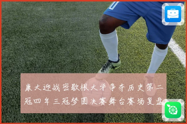 康大迎战密歇根大学争夺历史第二冠四年三冠梦圆决赛舞台赛场复盘