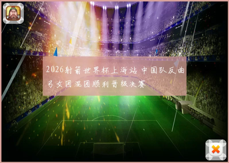 2026射箭世界杯上海站 中国队反曲弓女团混团顺利晋级决赛