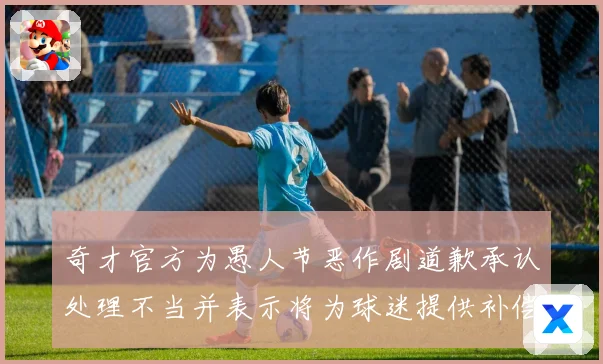 奇才官方为愚人节恶作剧道歉承认处理不当并表示将为球迷提供补偿专题观察