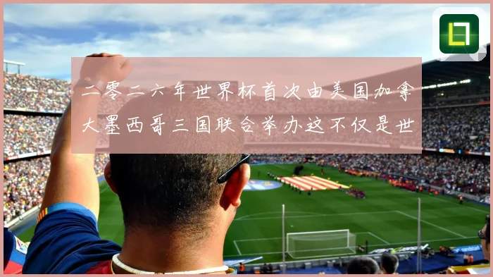 二零二六年世界杯首次由美国加拿大墨西哥三国联合举办这不仅是世赛事前瞻