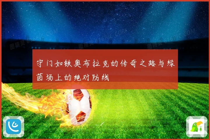 守门如铁奥布拉克的传奇之路与绿茵场上的绝对防线