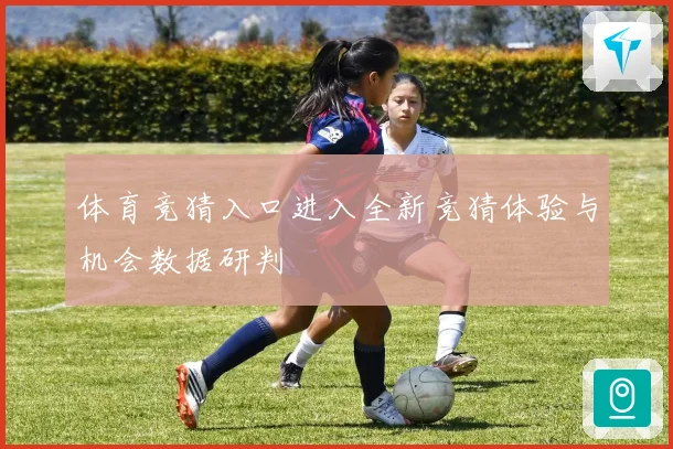 体育竞猜入口进入全新竞猜体验与机会数据研判