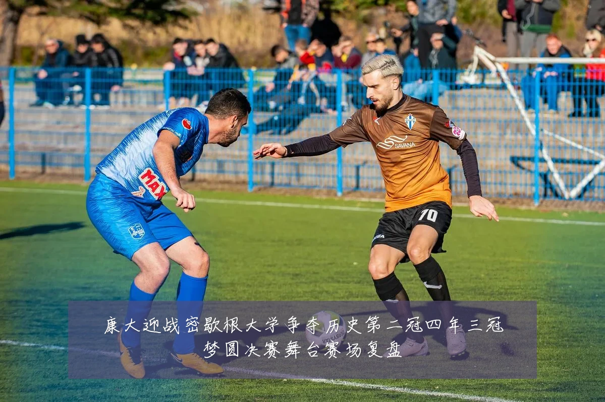康大迎战密歇根大学争夺历史第二冠四年三冠梦圆决赛舞台赛场复盘