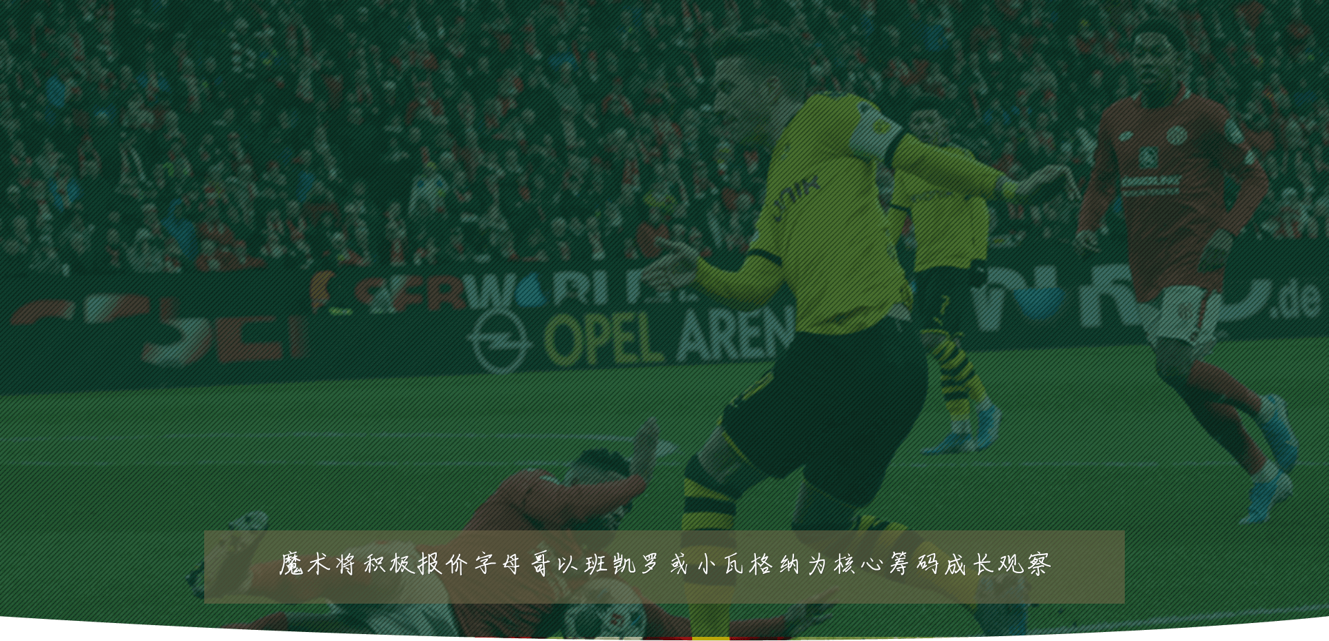 魔术将积极报价字母哥以班凯罗或小瓦格纳为核心筹码成长观察