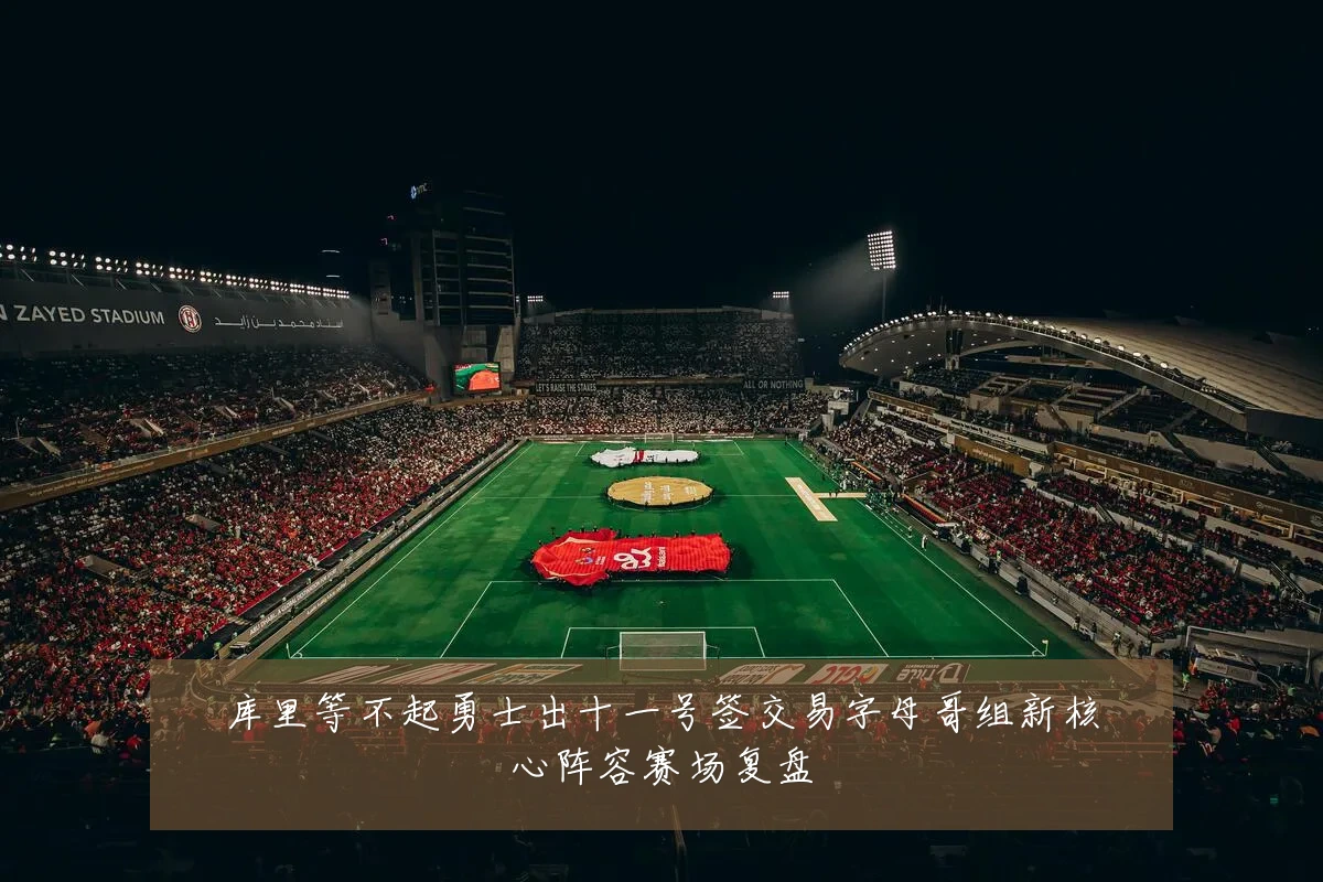 库里等不起勇士出十一号签交易字母哥组新核心阵容赛场复盘