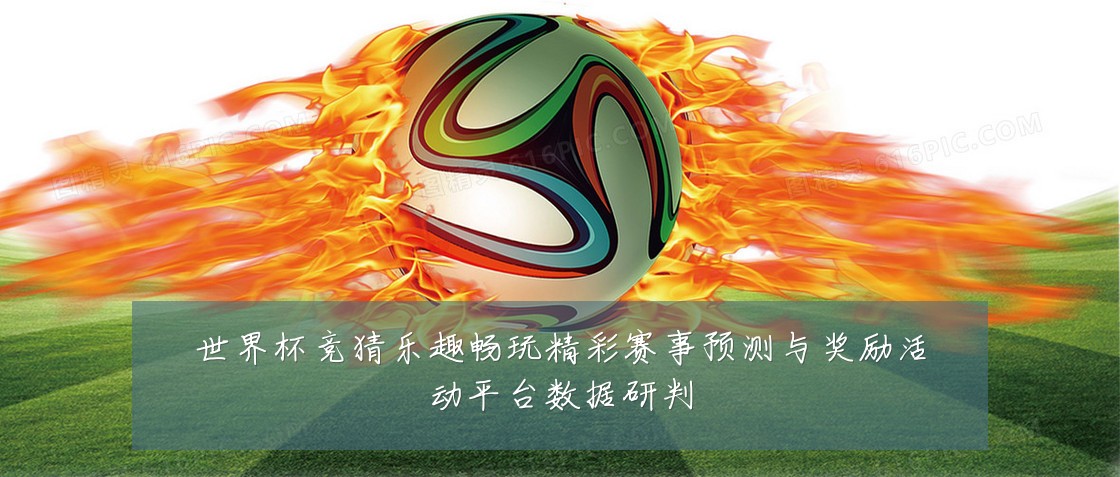 世界杯竞猜乐趣畅玩精彩赛事预测与奖励活动平台数据研判